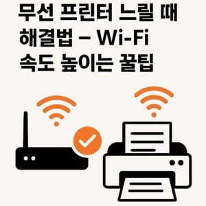 무선 프린터 느릴 때 해결법 – Wi-Fi 속도 높이는 꿀팁 본문 이미지
